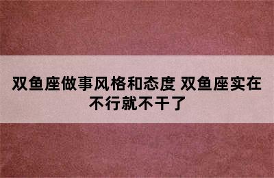 双鱼座做事风格和态度 双鱼座实在不行就不干了